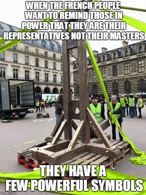 WHEN THE FRENCH PEOPLE WANT TO REMIND THOSE IN POWER THAT THEY ARE THEIR REPRESENTATIVES NOT THEIR MASTERS; THEY HAVE A FEW POWERFUL SYMBOLS | image tagged in political revolution | made w/ Imgflip meme maker