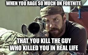 American Sniper | WHEN YOU RAGE SO MUCH ON FORTNITE; THAT YOU KILL THE GUY WHO KILLED YOU IN REAL LIFE | image tagged in american sniper | made w/ Imgflip meme maker