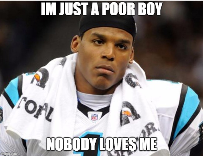 Cam Newton | IM JUST A POOR BOY; NOBODY LOVES ME | image tagged in cam newton | made w/ Imgflip meme maker