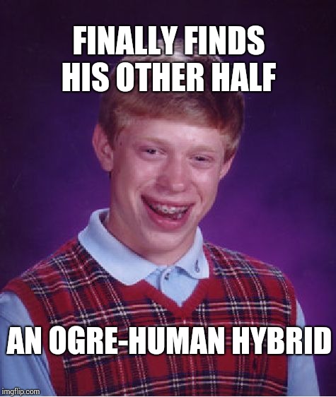 Bad Luck Brian | FINALLY FINDS HIS OTHER HALF; AN OGRE-HUMAN
HYBRID | image tagged in memes,bad luck brian | made w/ Imgflip meme maker