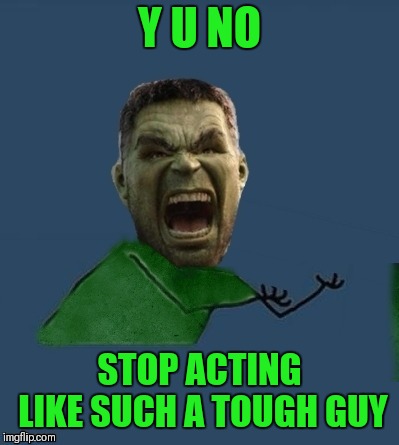 Y U NO STOP ACTING LIKE SUCH A TOUGH GUY | made w/ Imgflip meme maker