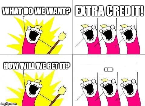 What Do We Want | WHAT DO WE WANT? EXTRA CREDIT! ... HOW WILL WE GET IT? | image tagged in memes,what do we want | made w/ Imgflip meme maker