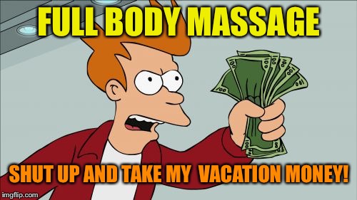 Shut Up And Take My Money Fry Meme | FULL BODY MASSAGE SHUT UP AND TAKE MY  VACATION MONEY! | image tagged in memes,shut up and take my money fry | made w/ Imgflip meme maker