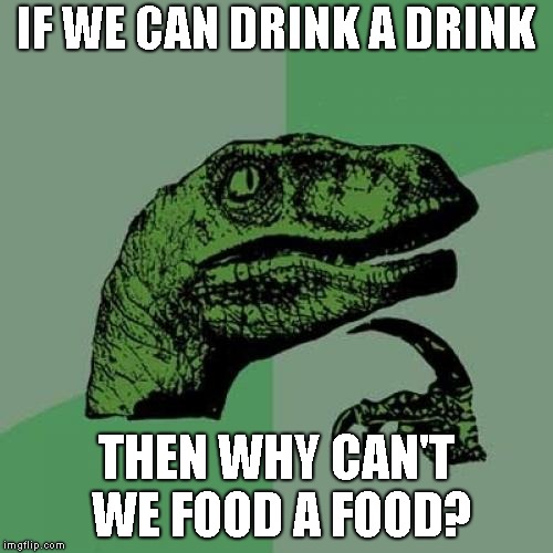 Philosoraptor Meme | IF WE CAN DRINK A DRINK; THEN WHY CAN'T WE FOOD A FOOD? | image tagged in memes,philosoraptor | made w/ Imgflip meme maker
