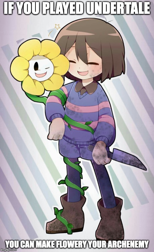 Frisk and Flowey | IF YOU PLAYED UNDERTALE; YOU CAN MAKE FLOWERY YOUR ARCHENEMY | image tagged in flowey,frisk,memes,undertale | made w/ Imgflip meme maker