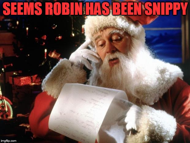 dear santa | SEEMS ROBIN HAS BEEN SNIPPY | image tagged in dear santa | made w/ Imgflip meme maker