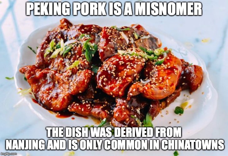 Peking Pork | PEKING PORK IS A MISNOMER; THE DISH WAS DERIVED FROM NANJING AND IS ONLY COMMON IN CHINATOWNS | image tagged in food,memes | made w/ Imgflip meme maker