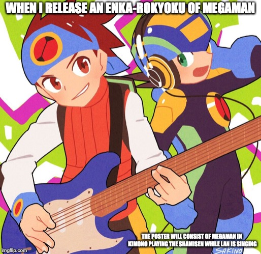 Megaman Kayo-Rokyoku | WHEN I RELEASE AN ENKA-ROKYOKU OF MEGAMAN; THE POSTER WILL CONSIST OF MEGAMAN IN KIMONO PLAYING THE SHAMISEN WHILE LAN IS SINGING | image tagged in enka,japan,megaman,megaman nt warrior,memes,rokyoku | made w/ Imgflip meme maker