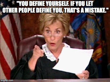 Judge Judy | "YOU DEFINE YOURSELF. IF YOU LET OTHER PEOPLE DEFINE YOU, THAT'S A MISTAKE."﻿ | image tagged in judge judy | made w/ Imgflip meme maker
