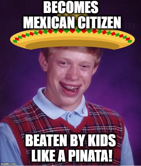 Bad Luck Brian Meme | BECOMES MEXICAN CITIZEN BEATEN BY KIDS LIKE A PINATA! | image tagged in memes,bad luck brian | made w/ Imgflip meme maker