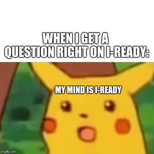 getting things right in school | WHEN I GET A QUESTION RIGHT ON I-READY:; MY MIND IS I-READY | image tagged in memes,surprised pikachu | made w/ Imgflip meme maker