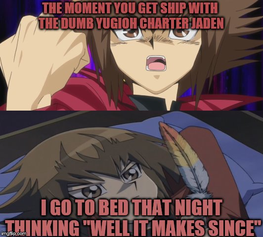When u get ship....and it makes since | THE MOMENT YOU GET SHIP WITH THE DUMB YUGIOH CHARTER JADEN; I GO TO BED THAT NIGHT THINKING "WELL IT MAKES SINCE" | image tagged in yugioh,cring,meme,hell | made w/ Imgflip meme maker