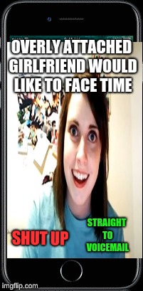 OVERLY ATTACHED GIRLFRIEND WOULD LIKE TO FACE TIME SHUT UP STRAIGHT TO VOICEMAIL | made w/ Imgflip meme maker
