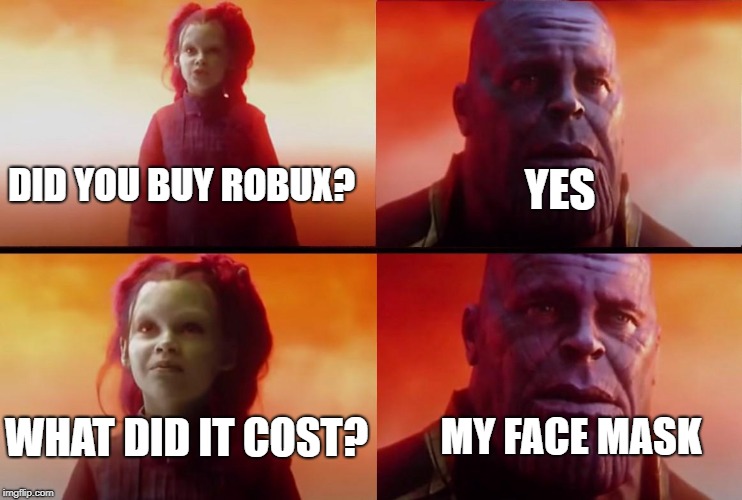 thanos what did it cost | YES; DID YOU BUY ROBUX? WHAT DID IT COST? MY FACE MASK | image tagged in thanos what did it cost | made w/ Imgflip meme maker