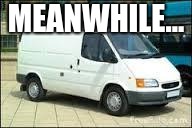 The White Van | MEANWHILE... | image tagged in the white van | made w/ Imgflip meme maker