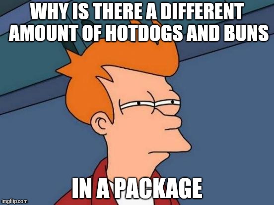 That's how they get you | WHY IS THERE A DIFFERENT AMOUNT OF HOTDOGS AND BUNS; IN A PACKAGE | image tagged in memes,futurama fry | made w/ Imgflip meme maker