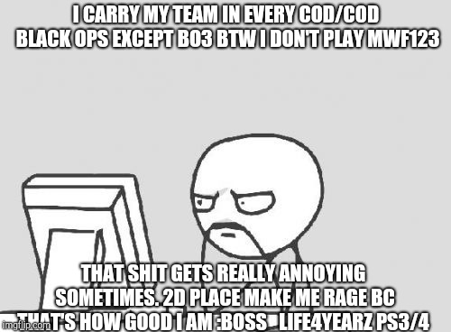 Computer Guy | I CARRY MY TEAM IN EVERY COD/COD BLACK OPS EXCEPT BO3 BTW I DON'T PLAY MWF123; THAT SHIT GETS REALLY ANNOYING SOMETIMES. 2D PLACE MAKE ME RAGE BC THAT'S HOW GOOD I AM :BOSS_LIFE4YEARZ PS3/4 | image tagged in memes,computer guy | made w/ Imgflip meme maker