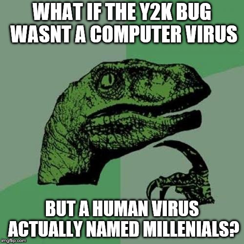 Philosoraptor | WHAT IF THE Y2K BUG WASNT A COMPUTER VIRUS; BUT A HUMAN VIRUS ACTUALLY NAMED MILLENIALS? | image tagged in memes,philosoraptor | made w/ Imgflip meme maker