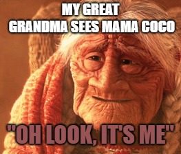 She is something else. xD | MY GREAT GRANDMA SEES MAMA COCO; "OH LOOK, IT'S ME" | image tagged in disney,coco,old,grandma finds the internet,grandma,funny | made w/ Imgflip meme maker