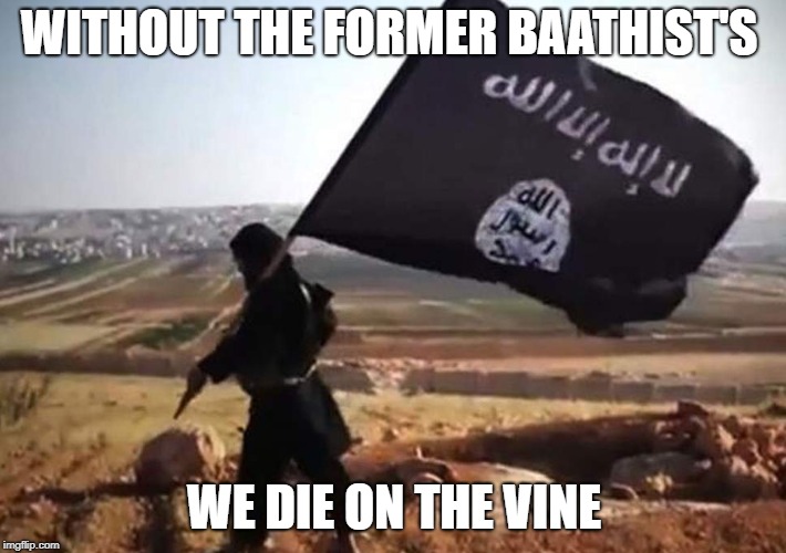 WITHOUT THE FORMER BAATHIST'S WE DIE ON THE VINE | made w/ Imgflip meme maker