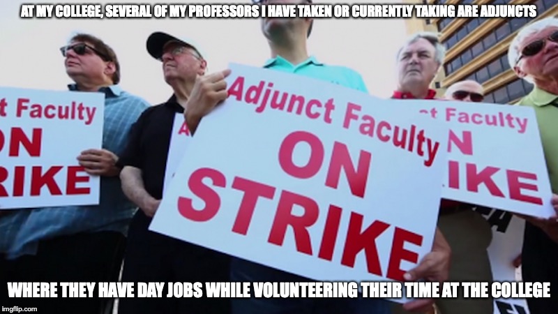 Adjunct Professors | AT MY COLLEGE, SEVERAL OF MY PROFESSORS I HAVE TAKEN OR CURRENTLY TAKING ARE ADJUNCTS; WHERE THEY HAVE DAY JOBS WHILE VOLUNTEERING THEIR TIME AT THE COLLEGE | image tagged in adjunct,professor,college,memes | made w/ Imgflip meme maker