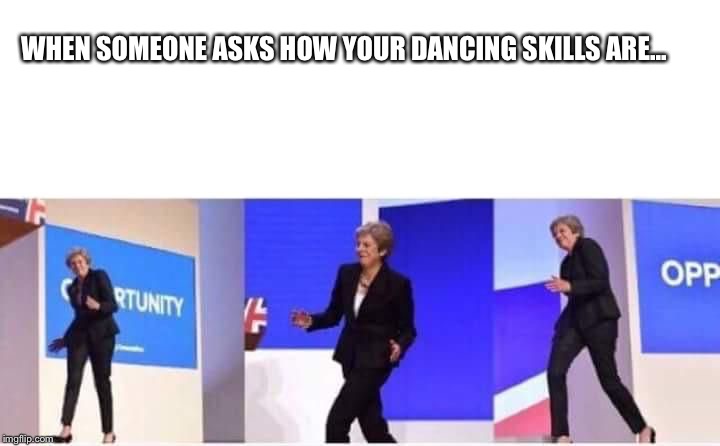 Theresa May walking confidently | WHEN SOMEONE ASKS HOW YOUR DANCING SKILLS ARE... | image tagged in theresa may walking confidently | made w/ Imgflip meme maker