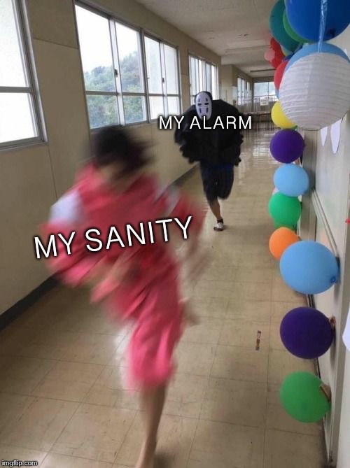 My morning | MY ALARM; MY SANITY | image tagged in spirited away cosplay run | made w/ Imgflip meme maker