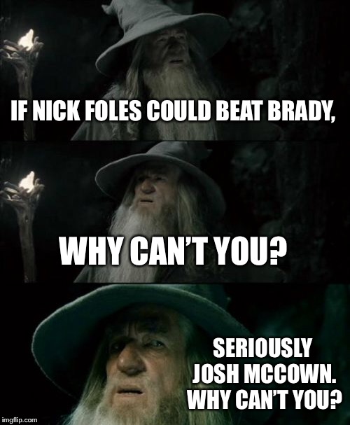Jets just suck | IF NICK FOLES COULD BEAT BRADY, WHY CAN’T YOU? SERIOUSLY JOSH MCCOWN. WHY CAN’T YOU? | image tagged in memes,confused gandalf,jets,new england patriots,nfl football,philadelphia eagles | made w/ Imgflip meme maker