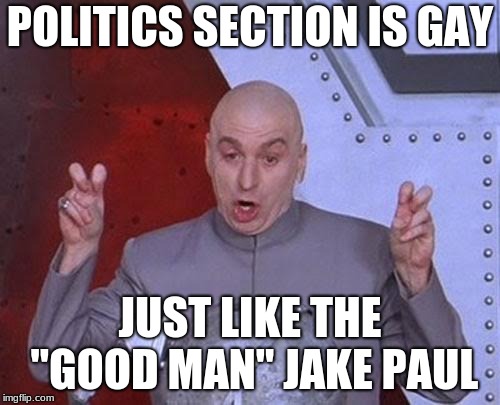 Dr Evil Laser Meme | POLITICS SECTION IS GAY; JUST LIKE THE "GOOD MAN" JAKE PAUL | image tagged in memes,dr evil laser | made w/ Imgflip meme maker