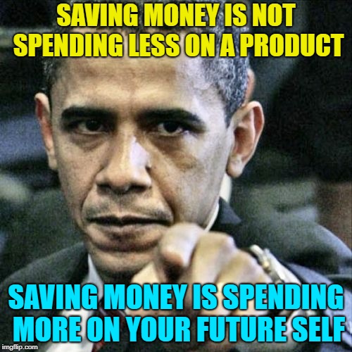 Pissed Off Obama Meme | SAVING MONEY IS NOT SPENDING LESS ON A PRODUCT; SAVING MONEY IS SPENDING MORE ON YOUR FUTURE SELF | image tagged in memes,pissed off obama,AdviceAnimals | made w/ Imgflip meme maker
