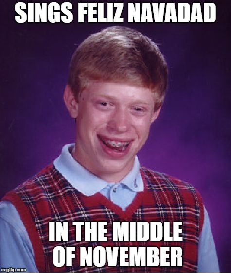 For My Dad  Who LOVES Feliz Navadad  Also  BRIAN GETS GOOD LUCK FOR ONCE | SINGS FELIZ NAVADAD; IN THE MIDDLE OF NOVEMBER | image tagged in memes,bad luck brian | made w/ Imgflip meme maker