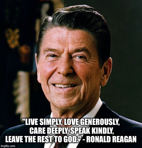 Ronald Reagan gives faith-based advice | "LIVE SIMPLY, LOVE GENEROUSLY, CARE DEEPLY, SPEAK KINDLY, LEAVE THE REST TO GOD." - RONALD REAGAN | image tagged in ronald reagan face,memes,inspirational quote,faith | made w/ Imgflip meme maker