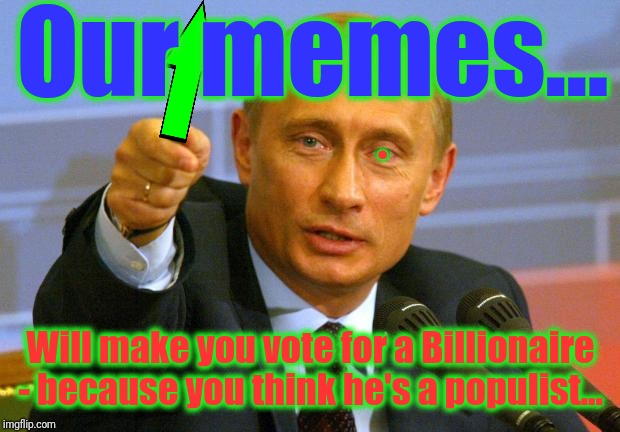 Good Guy Putin Meme | Our memes... Will make you vote for a Billionaire - because you think he's a populist... . | image tagged in memes,good guy putin | made w/ Imgflip meme maker