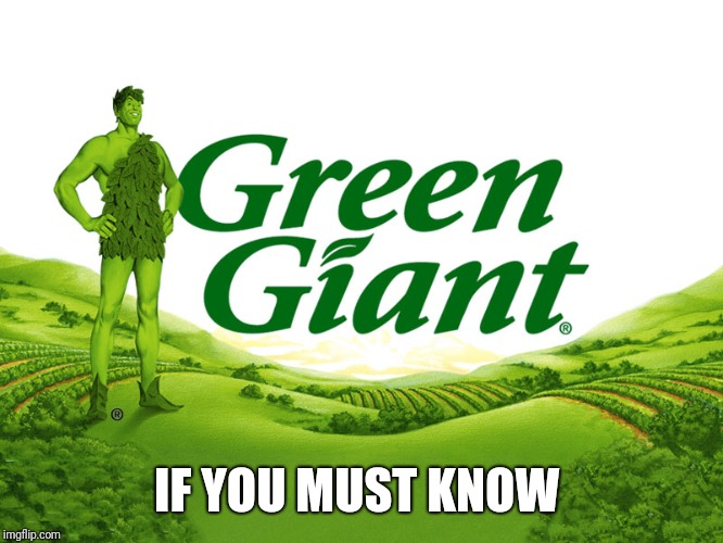 Green Giant! | IF YOU MUST KNOW | image tagged in green giant | made w/ Imgflip meme maker