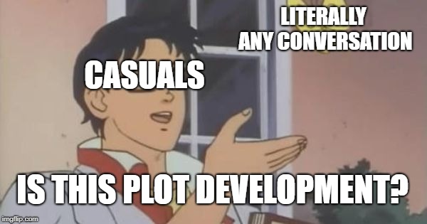 Is This a Pigeon | LITERALLY ANY CONVERSATION; CASUALS; IS THIS PLOT DEVELOPMENT? | image tagged in is this a pigeon | made w/ Imgflip meme maker