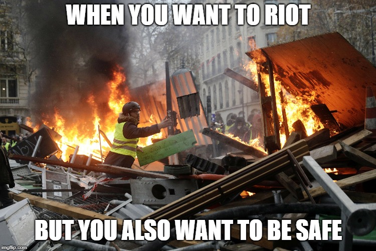 Safety first! | WHEN YOU WANT TO RIOT; BUT YOU ALSO WANT TO BE SAFE | image tagged in riots,france,safety first,lol | made w/ Imgflip meme maker