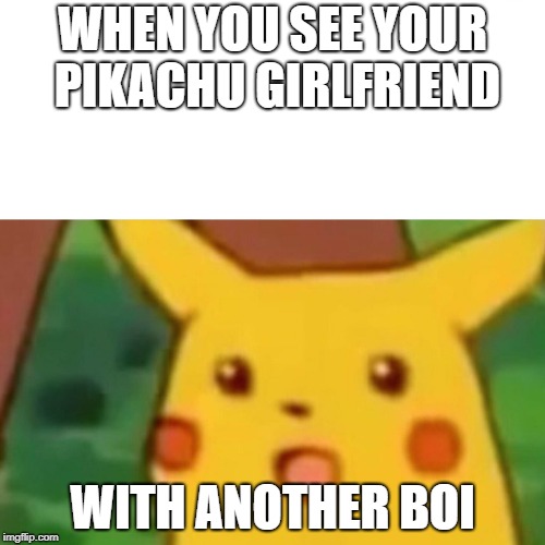 Surprised Pikachu Meme | WHEN YOU SEE YOUR PIKACHU GIRLFRIEND; WITH ANOTHER BOI | image tagged in memes,surprised pikachu | made w/ Imgflip meme maker