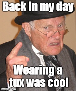 Back In My Day | Back in my day; Wearing a tux was cool | image tagged in memes,back in my day | made w/ Imgflip meme maker