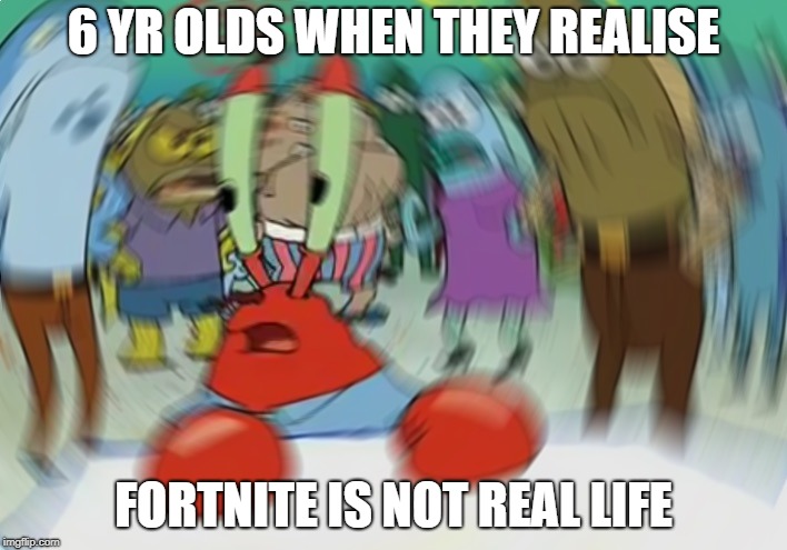 Mr Krabs Blur Meme | 6 YR OLDS WHEN THEY REALISE; FORTNITE IS NOT REAL LIFE | image tagged in memes,mr krabs blur meme | made w/ Imgflip meme maker