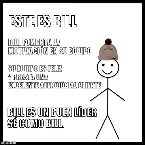 Be Like Bill Meme |  ESTE ES BILL; BILL FOMENTA LA MOTIVACIÓN EN SU EQUIPO; SU EQUIPO ES FELIZ Y PRESTA UNA EXCELENTE ATENCIÓN AL CLIENTE; BILL ES UN BUEN LÍDER

                             SÉ COMO BILL. | image tagged in memes,be like bill | made w/ Imgflip meme maker