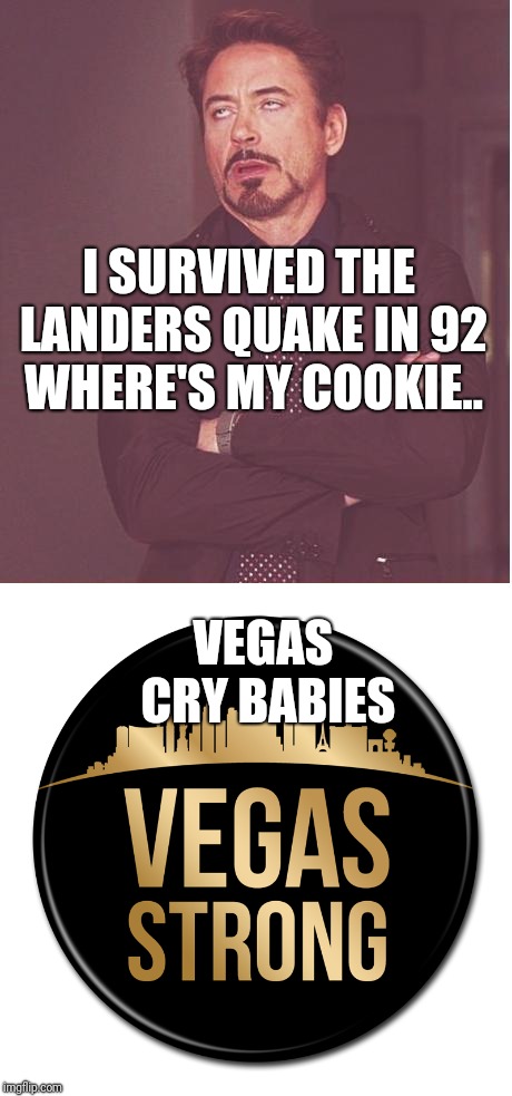 I SURVIVED THE LANDERS QUAKE IN 92 WHERE'S MY COOKIE.. VEGAS CRY BABIES | image tagged in memes,face you make robert downey jr | made w/ Imgflip meme maker