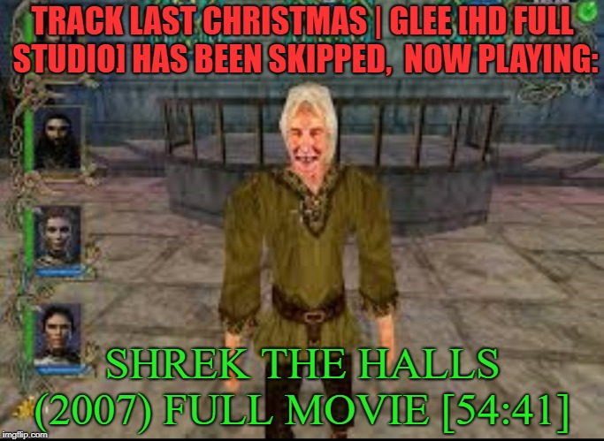 Only Christmas Song | TRACK LAST CHRISTMAS | GLEE [HD FULL STUDIO] HAS BEEN SKIPPED,  NOW PLAYING:; SHREK THE HALLS (2007) FULL MOVIE [54:41] | image tagged in shrek,meme,funny memes,shrek the halls,christmas | made w/ Imgflip meme maker