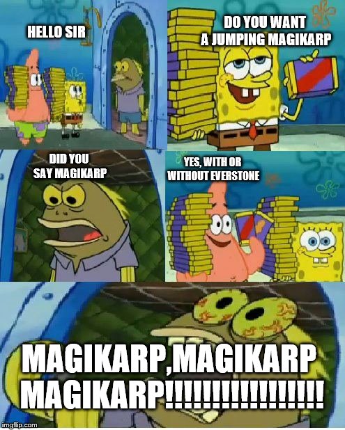 Chocolate Spongebob | DO YOU WANT A JUMPING MAGIKARP; HELLO SIR; YES, WITH OR WITHOUT EVERSTONE; DID YOU SAY MAGIKARP; MAGIKARP,MAGIKARP MAGIKARP!!!!!!!!!!!!!!!!! | image tagged in memes,chocolate spongebob | made w/ Imgflip meme maker