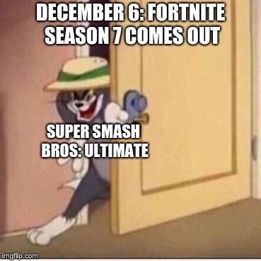 Sneaky tom | DECEMBER 6: FORTNITE SEASON 7 COMES OUT; SUPER SMASH BROS: ULTIMATE | image tagged in sneaky tom | made w/ Imgflip meme maker