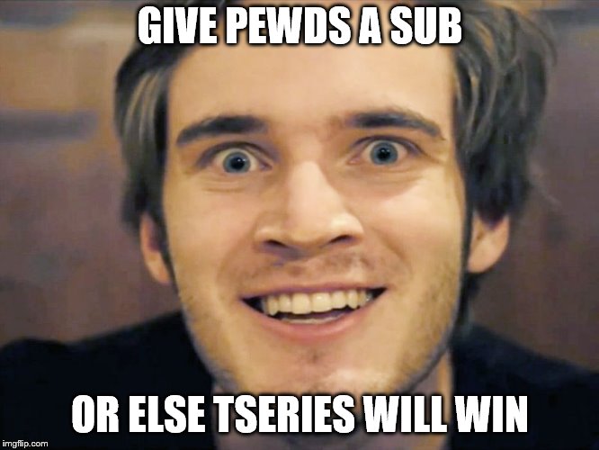 SUB TO PEWDS | GIVE PEWDS A SUB; OR ELSE TSERIES WILL WIN | image tagged in help | made w/ Imgflip meme maker