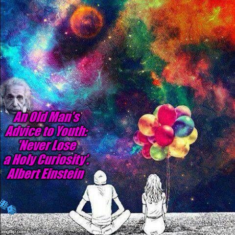 An Old Man's Advice to Youth: 'Never Lose a Holy Curiosity’. Albert Einstein | image tagged in old man einstein | made w/ Imgflip meme maker