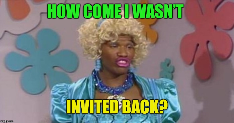 HOW COME I WASN’T INVITED BACK? | made w/ Imgflip meme maker