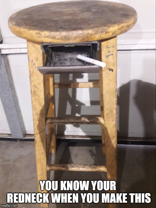 Some asks were is the ashtray it's between my legs | YOU KNOW YOUR REDNECK WHEN YOU MAKE THIS | image tagged in bar stool | made w/ Imgflip meme maker