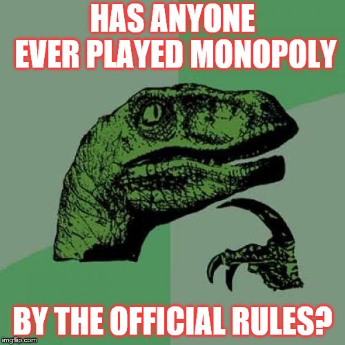 Can't say that I ever have | HAS ANYONE EVER PLAYED MONOPOLY; BY THE OFFICIAL RULES? | image tagged in memes,philosoraptor,monopoly | made w/ Imgflip meme maker