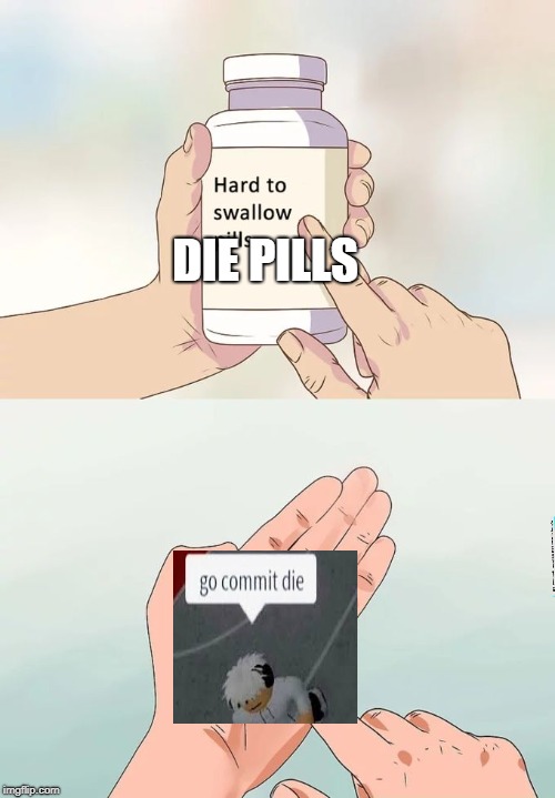 Hard To Swallow Pills Meme | DIE PILLS | image tagged in memes,hard to swallow pills | made w/ Imgflip meme maker